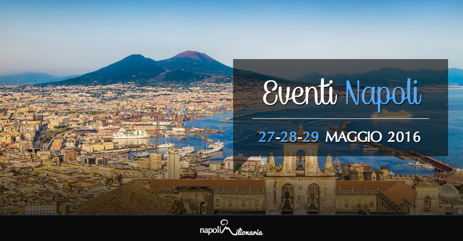 Eventi Napoli weekend 27, 28 e 29 maggio 2016